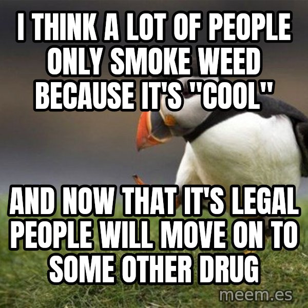 Unpopular Opinion Puffin meme: I think a lot of people only smoke weed because it's "cool" / and now that it's legal people will move on to some other drug