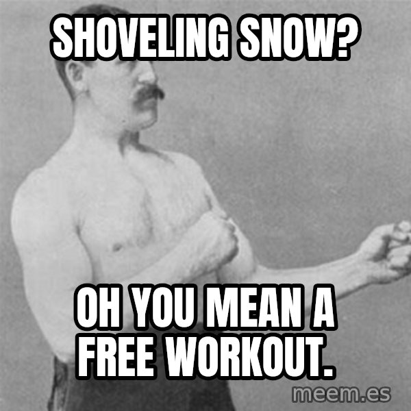 overly manlyman meme: Shoveling snow? / Oh you mean a free workout.