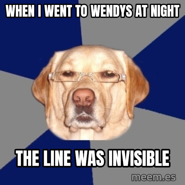 Racist Dog meme: when i went to wendys at night / the line was invisible