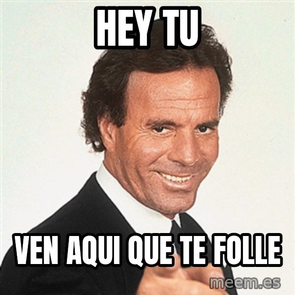 julio iglesias 2 meme: hey tu / ven aqui que te folle