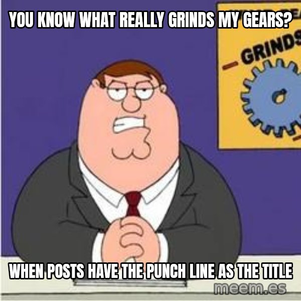 Grinds My Gears Peter Griffin meme: YOU KNOW WHAT REALLY GRINDS MY GEARS? / WHEN POSTS HAVE THE PUNCH LINE AS THE TITLE