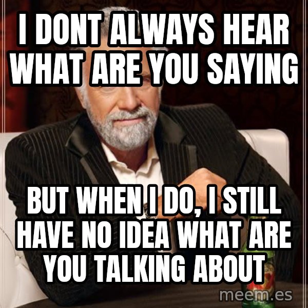 The Most Interesting Man In The World meme: i dont always hear what are you saying / but when i do, i still have no idea what are you talking about