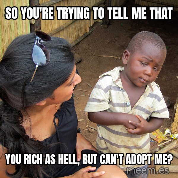Skeptical African Child meme: So you're trying to tell me that / You rich as hell, but can't adopt me?