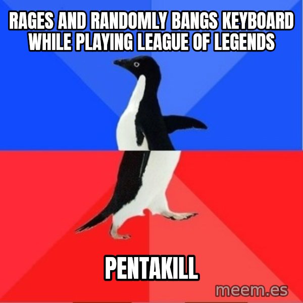 Socially Awkward to Awesome Penguin meme: Rages and randomly bangs keyboard while playing League of Legends / Pentakill