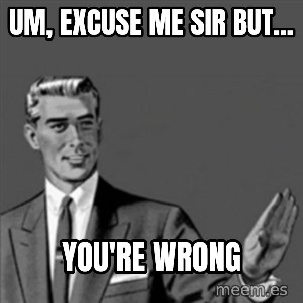 Correction Guy meme: Um, excuse me sir but... / you're wrong