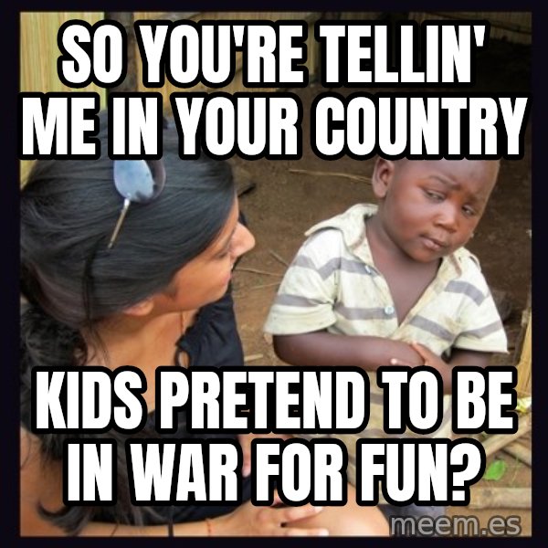 Skeptical 3rd World Kid meme: so you're tellin' me in your country / kids pretend to be in war for fun?
