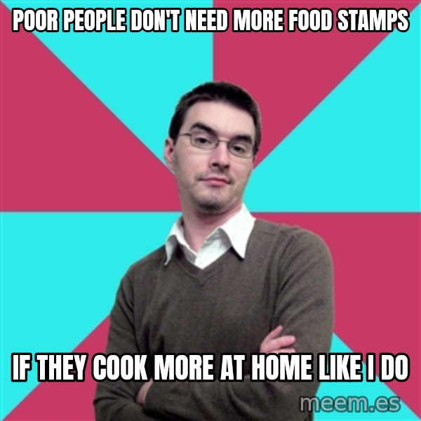 Privilege Denying Dude meme: poor people don't need more food stamps / if they cook more at home like i do