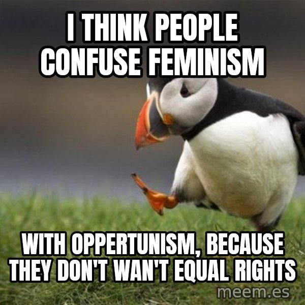 Unpopular Opinion Puffin meme: I think people confuse feminism / with oppertunism, because they don't wan't equal rights
