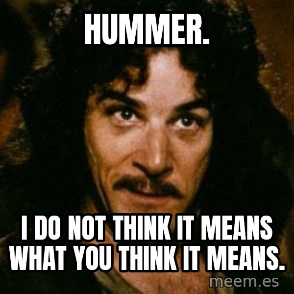 You keep using that word, I don't think it means what you think it means meme: Hummer. / I do not think it means what you think it means.