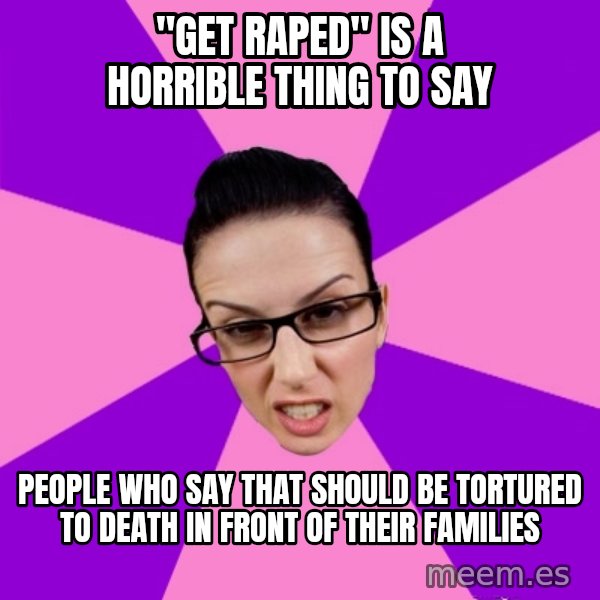 Privilege Denying Feminist meme: "get raped" is a horrible thing to say / people who say that should be tortured to death in front of their families