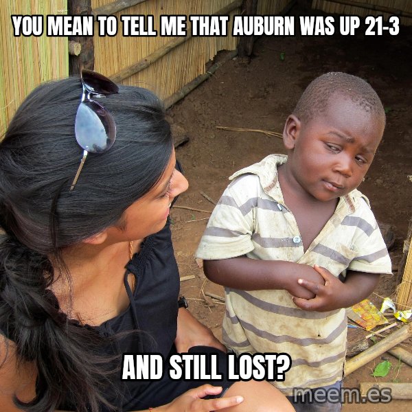 Skeptical African Child meme: You mean to tell me that Auburn was up 21-3 / and still lost?
