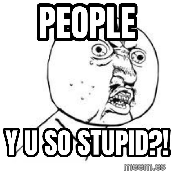 Y U SO meme: People / y u so stupid?!