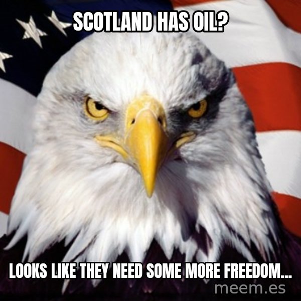 Freedom Eagle  meme: scotland has oil? / looks like they need some more freedom...