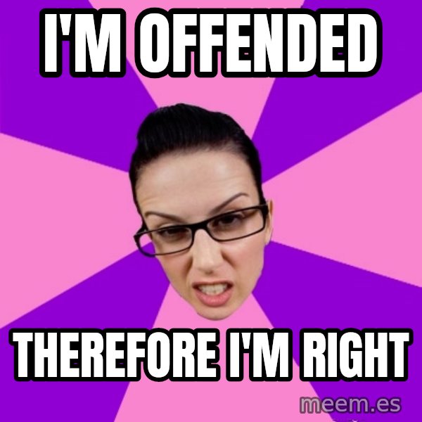 Privilege Denying Feminist meme: i'm offended / therefore i'm right