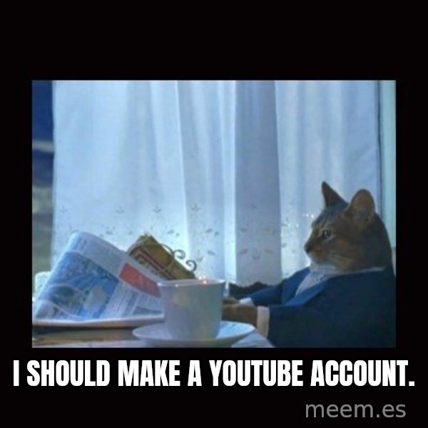 i should buy a boat cat meme: I should make a youtube account.