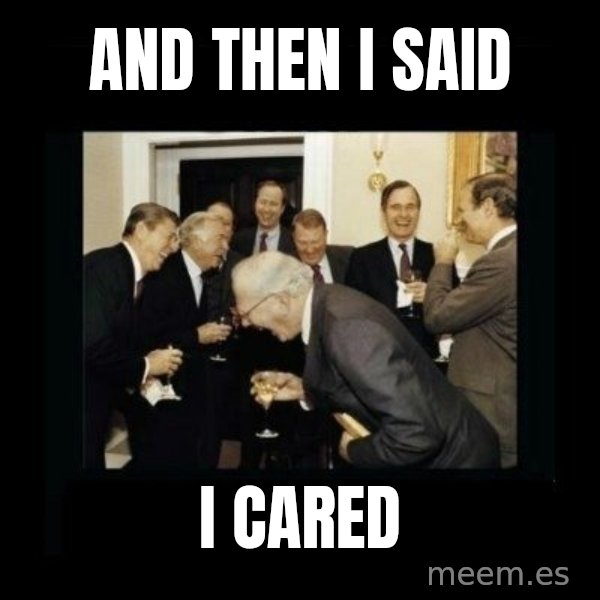 Rich Men Laughing meme: And then I said / i cared