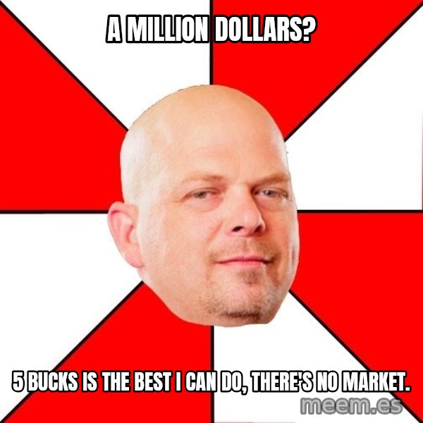 Pawn Stars meme: A million dollars? / 5 bucks is the best i can do, there's no market.