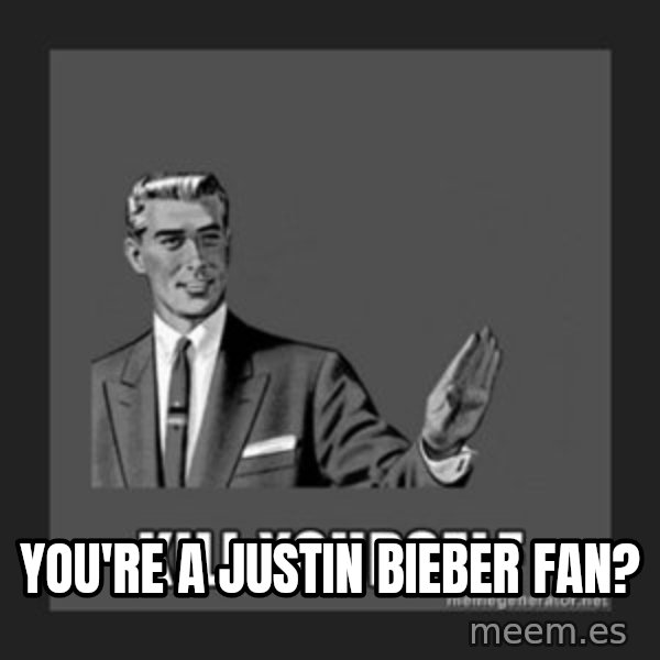 kill yourself guy meme: You're a Justin Bieber fan?