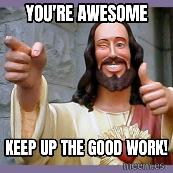 buddy jesus meme: YOU'RE AWESOME / Keep up the good work!
