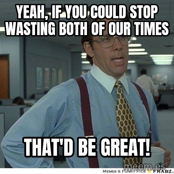 Yeah If You Could Just meme: Yeah, if you could stop wasting both of our times / That'd be great!