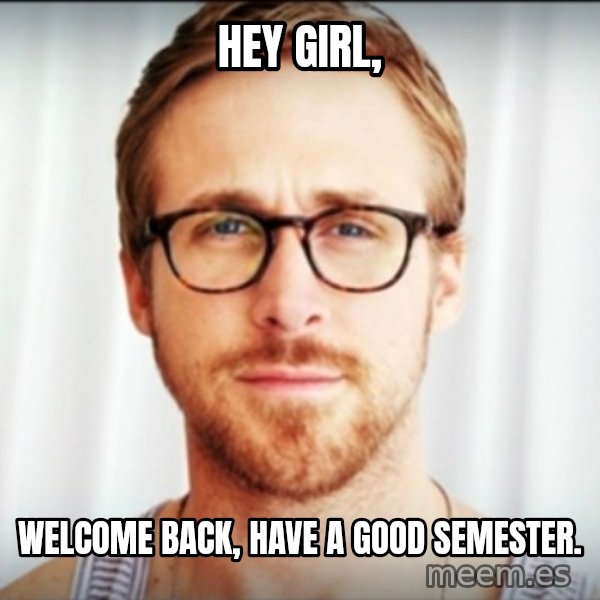 Ryan Gosling Hey Girl 3 meme: Hey Girl, / Welcome Back, Have a good semester.