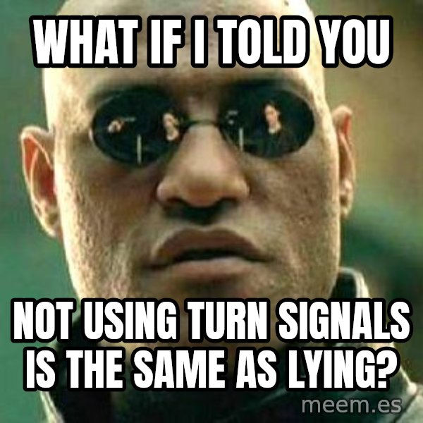 What if I told you / Matrix Morpheus meme: What if I told you / Not using turn signals is the same as lying?