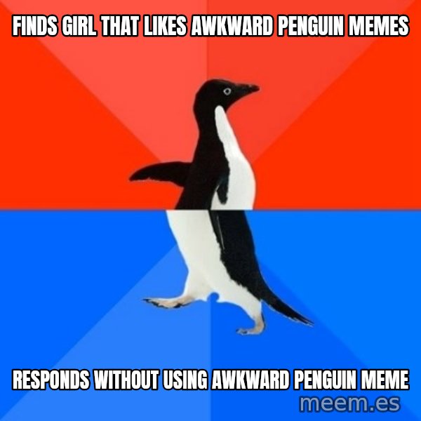 Socially Awesome Awkward Penguin meme: FINDS GIRL THAT LIKES AWKWARD PENGUIN MEMES / RESPONDS WITHOUT USING AWKWARD PENGUIN MEME