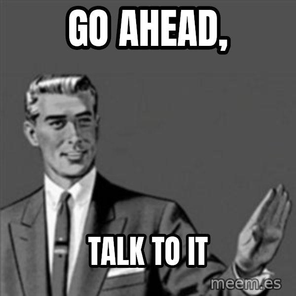 Correction Guy meme: go ahead, / talk to it
