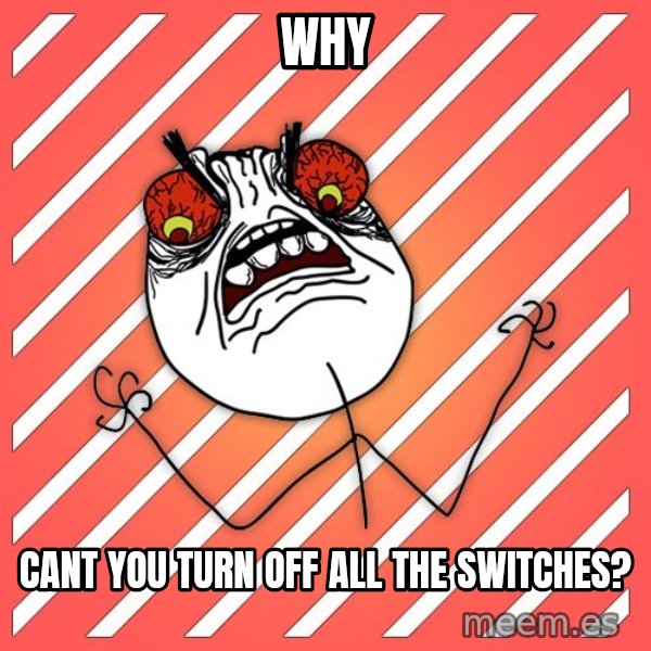 iHate meme: WHY / cant you turn off all the switches?