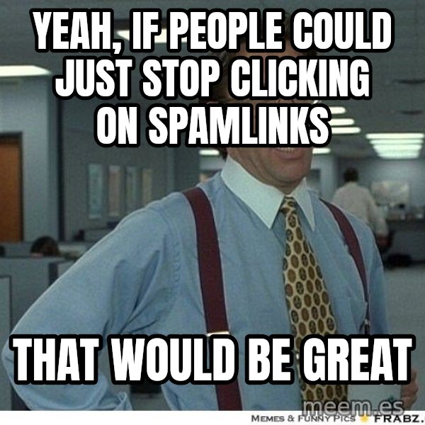 Yeah If You Could Just meme: yeah, if people could just stop clicking on spamlinks / That would be great