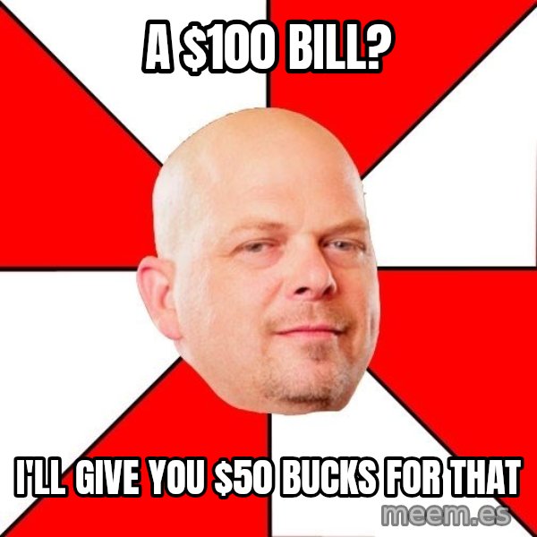 Pawn Stars meme: A $100 bill? / I'll give you $50 bucks for that
