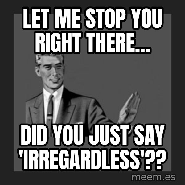 kill yourself guy meme: let me stop you right there... / did you just say 'irregardless'??