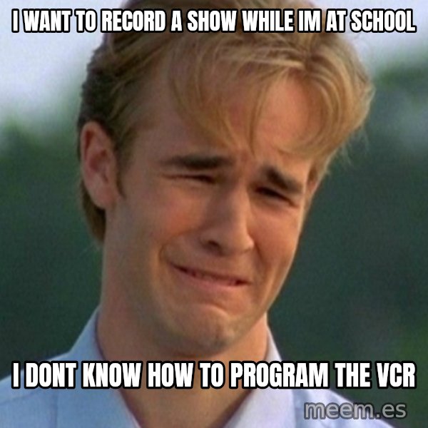 90s Problems meme: I want to record a show while im at school / i dont know how to program the vcr