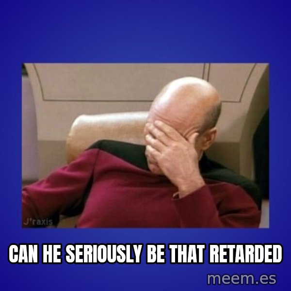 Picard facepalm  meme: can he seriously be that retarded