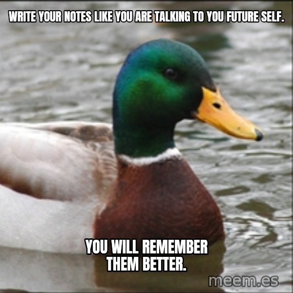 Actual Advice Mallard 1 meme: Write your notes like you are talking to you future self. / You will remember them better.