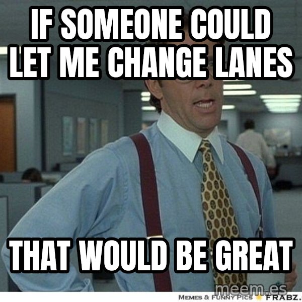 Yeah If You Could Just meme: if someone could let me change lanes / that would be great