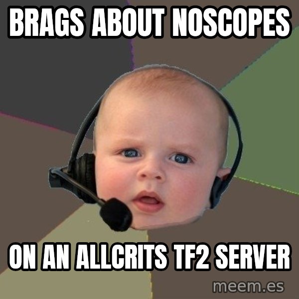 FPS N00b meme: Brags about noscopes / On an allcrits tf2 server