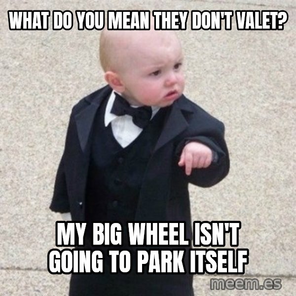 Mafia Baby meme: What do you mean they don't valet? / my big wheel isn't going to park itself