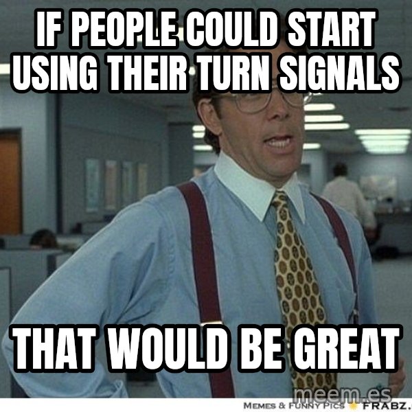 Yeah If You Could Just meme: if people could start using their turn signals / That would be great