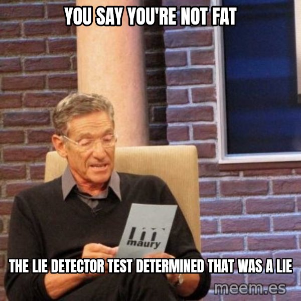 Maury Lie Detector meme: You say you're not fat / the lie detector test determined that was a lie