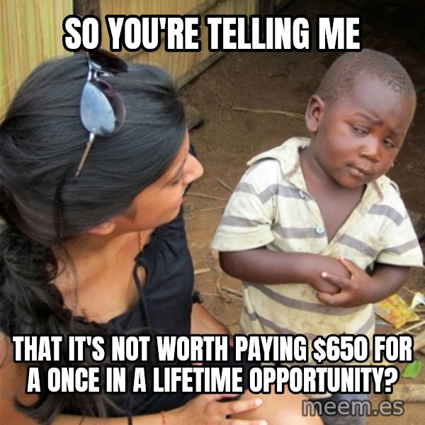 So You're Telling me meme: So you're telling me / that it's not worth paying $650 for a once in a lifetime opportunity?