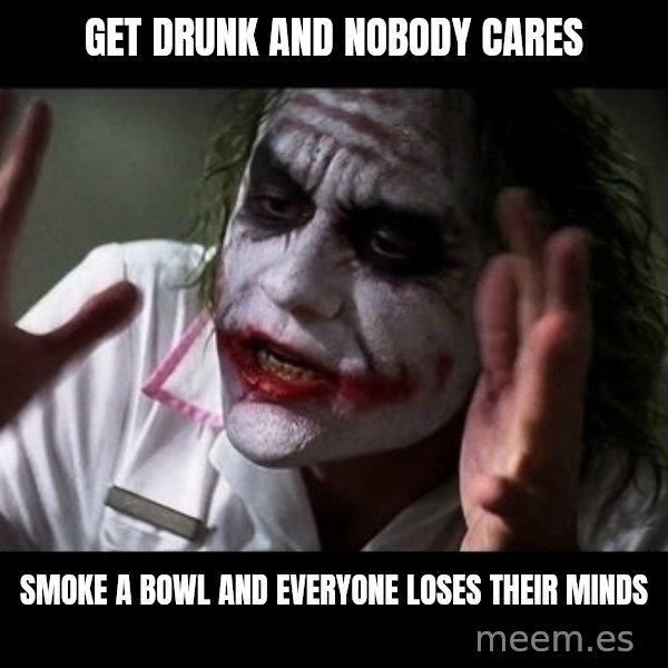 joker mind loss meme: get drunk and nobody cares / smoke a bowl and everyone loses their minds