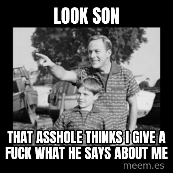 look son a faggot meme: look son / that asshole thinks i give a fuck what he says about me