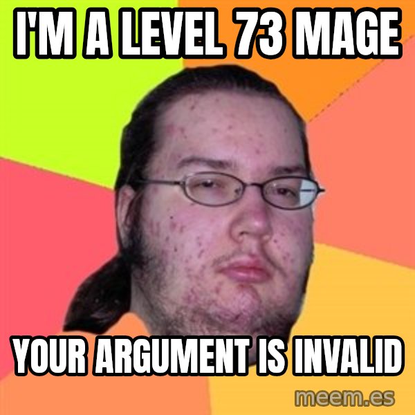 Butthurt Dweller meme: I'm a level 73 mage / your argument is invalid