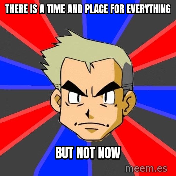 Professor Oak meme: There is a time and place for everything / but not now