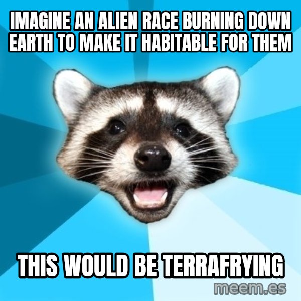 Lame Pun Coon meme: Imagine an alien race burning down earth to make it habitable for them / this would be terrafrying