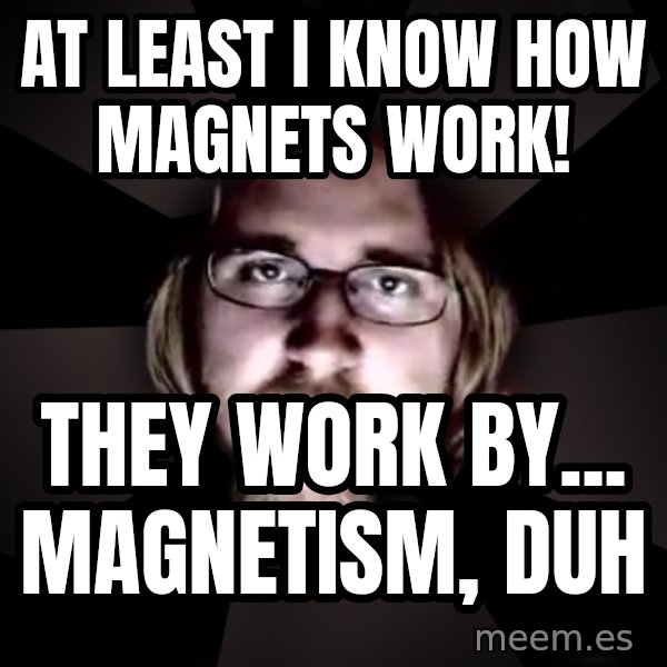 typical atheist meme: at least I know how magnets work! / they work by... magnetism, duh