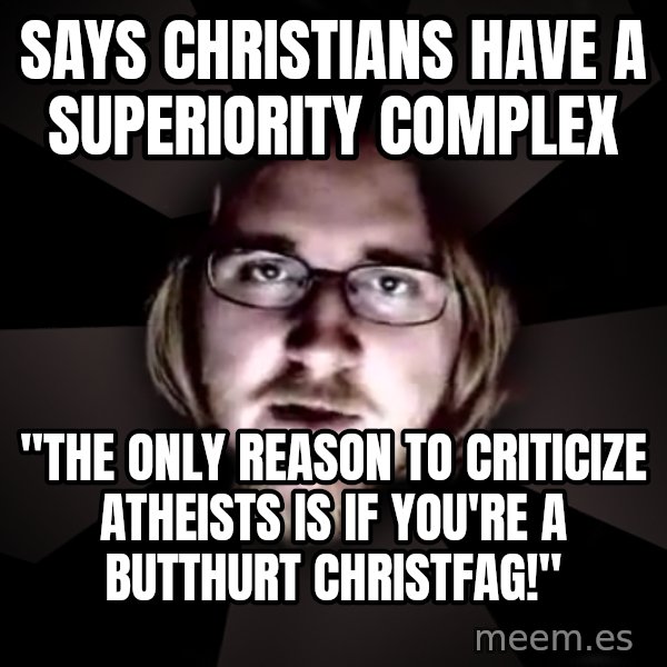 typical atheist meme: says christians have a superiority complex / "The only reason to criticize atheists is if you're a butthurt christfag!"