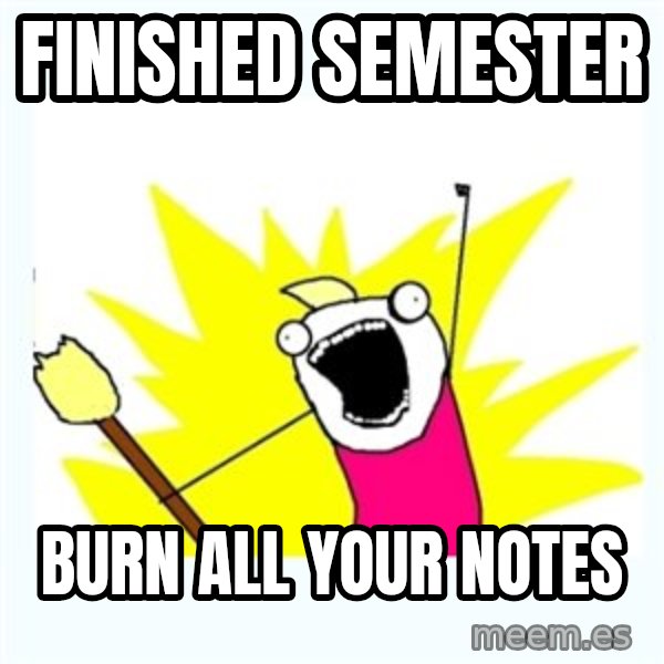 All the things meme: Finished semester / Burn all your notes