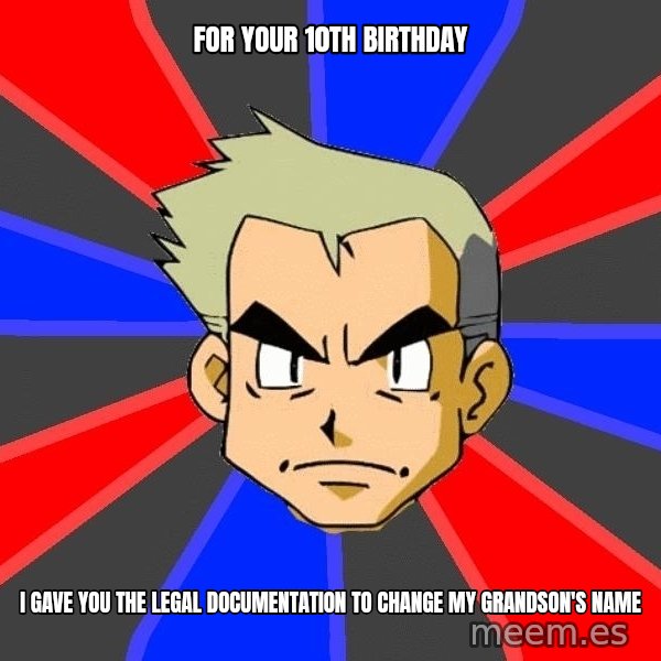 Professor Oak meme: For your 10th birthday / i gave you the legal documentation to change my grandson's name